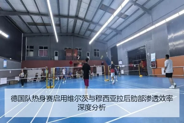 德国队热身赛启用维尔茨与穆西亚拉后肋部渗透效率深度分析
